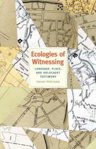 Title: Ecologies of Witnessing: Language, Place, and Holocaust Testimony, Author: Hannah Pollin-Galay