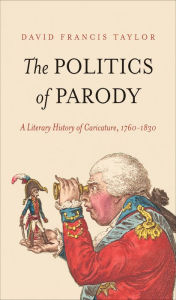 Title: The Politics of Parody: A Literary History of Caricature, 1760-1830, Author: David Francis Taylor