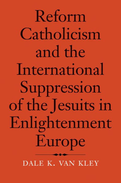 Reform Catholicism and the International Suppression of the Jesuits in Enlightenment Europe