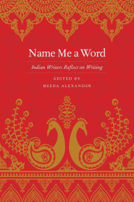 Title: Name Me a Word: Indian Writers Reflect on Writing, Author: Meena Alexander