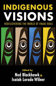 Title: Indigenous Visions: Rediscovering the World of Franz Boas, Author: Ned Blackhawk