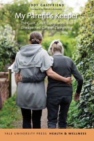 Title: My Parent's Keeper: The Guilt, Grief, Guesswork, and Unexpected Gifts of Caregiving, Author: Jody Gastfriend