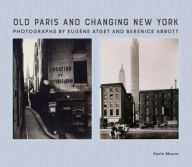 Title: Old Paris and Changing New York: Photographs by Eugène Atget and Berenice Abbott, Author: Kevin Moore