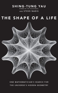 Title: The Shape of a Life: One Mathematician's Search for the Universe's Hidden Geometry, Author: Shing-Tung Yau