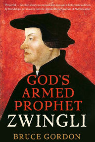 Title: Zwingli: God's Armed Prophet, Author: F. Bruce Gordon