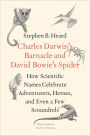 Charles Darwin's Barnacle and David Bowie's Spider: How Scientific Names Celebrate Adventurers, Heroes, and Even a Few Scoundrels