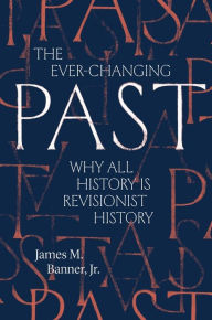 Download free pdf ebooks online The Ever-Changing Past: Why All History Is Revisionist History by James M. Banner Jr.