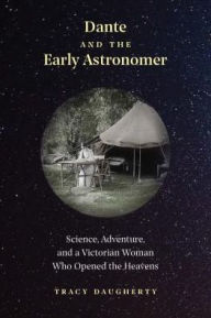 Title: Dante and the Early Astronomer: Science, Adventure, and a Victorian Woman Who Opened the Heavens, Author: Tracy Daugherty