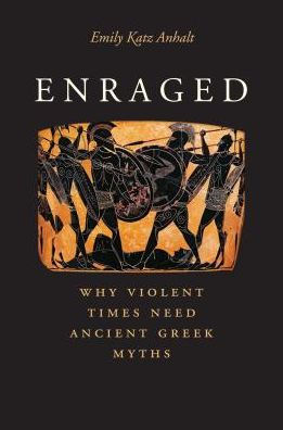 Enraged: Why Violent Times Need Ancient Greek Myths