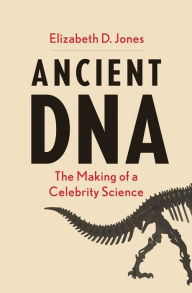 Epub google books download Ancient DNA: The Making of a Celebrity Science 9780300240122 English version by Elizabeth D Jones FB2