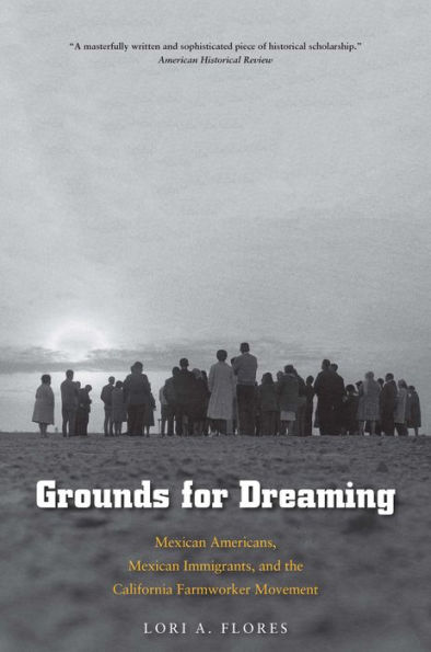 Grounds for Dreaming: Mexican Americans, Mexican Immigrants, and the California Farmworker Movement