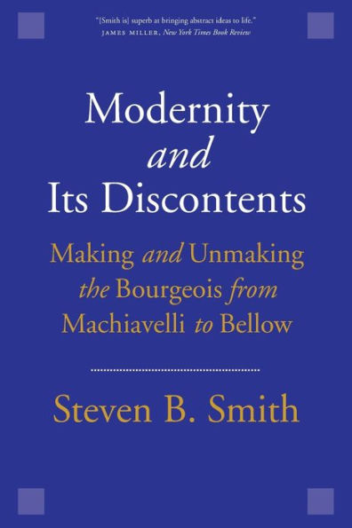 Modernity and Its Discontents: Making Unmaking the Bourgeois from Machiavelli to Bellow