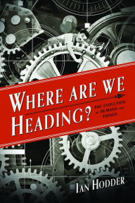 Title: Where Are We Heading?: The Evolution of Humans and Things, Author: Ian Hodder