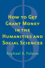 Title: How to Get Grant Money in the Humanities and Social Sciences, Author: Raphael Brewster Folsom