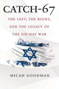 Title: Catch-67: The Left, the Right, and the Legacy of the Six-Day War, Author: Micah Goodman