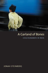 Title: A Garland of Bones: Child Runaways in India, Author: Jonah Steinberg