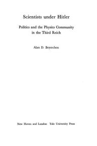 Title: Scientists under Hitler: Politics and the Physics Community in the Third Reich, Author: Alan D. Beyerchen