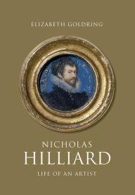 Title: Nicholas Hilliard: Life of an Artist, Author: Elizabeth Goldring