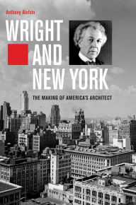 Title: Wright and New York: The Making of America's Architect, Author: Anthony Alofsin