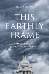 Title: This Earthly Frame: The Making of American Secularism, Author: David Sehat