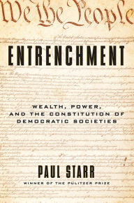 Title: Entrenchment: Wealth, Power, and the Constitution of Democratic Societies, Author: Paul Starr