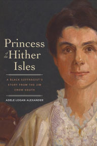 Title: Princess of the Hither Isles: A Black Suffragist's Story from the Jim Crow South, Author: Adele Logan Alexander