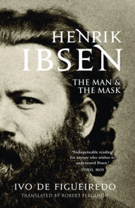 Title: Henrik Ibsen: The Man and the Mask, Author: Ivo de Figueiredo