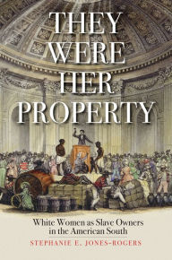 Title: They Were Her Property: White Women as Slave Owners in the American South, Author: Stephanie E. Jones-Rogers