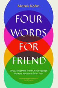 Title: Four Words for Friend: Why Using More Than One Language Matters Now More Than Ever, Author: Marek Kohn