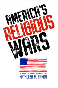 Title: America's Religious Wars: The Embattled Heart of Our Public Life, Author: Kathleen M. Sands