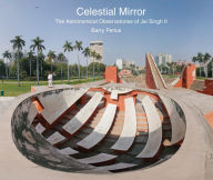 Title: Celestial Mirror: The Astronomical Observatories of Jai Singh II, Author: Barry Perlus