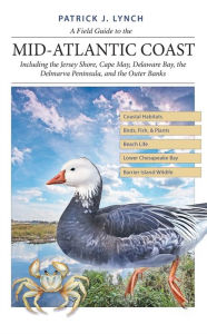 Title: A Field Guide to the Mid-Atlantic Coast: Including the Jersey Shore, Cape May, Delaware Bay, the Delmarva Peninsula, and the Outer Banks, Author: Patrick J. Lynch