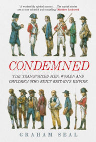 Title: Condemned: The Transported Men, Women and Children Who Built Britain's Empire, Author: Graham Seal