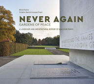 Title: Never Again: Gardens of Peace: A Landscape and Architectural History of War Cemeteries, Author: Michel Racine