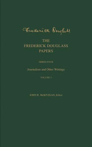 Title: The Frederick Douglass Papers: Series Four: Journalism and Other Writings, Volume 1, Author: Frederick Douglass