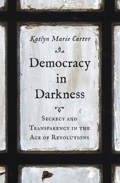 Democracy Darkness: Secrecy and Transparency the Age of Revolutions