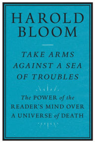 Books to download on ipad 2 Take Arms Against a Sea of Troubles: The Power of the Reader's Mind over a Universe of Death (English Edition) by Harold Bloom 9780300247282