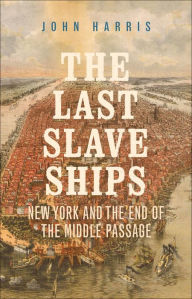 French books pdf free download The Last Slave Ships: New York and the End of the Middle Passage by John Harris 9780300247336