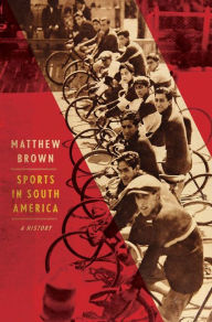 Title: Sports in South America: A History, Author: Matthew Brown