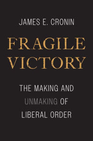 Free download ebook for iphone Fragile Victory: The Making and Unmaking of Liberal Order (English literature) 9780300247855