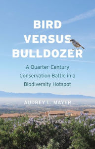 Title: Bird versus Bulldozer: A Quarter-Century Conservation Battle in a Biodiversity Hotspot, Author: Audrey L. Mayer