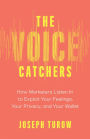 The Voice Catchers: How Marketers Listen In to Exploit Your Feelings, Your Privacy, and Your Wallet