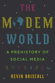 Title: The Modem World: A Prehistory of Social Media, Author: Kevin Driscoll