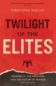 Download google books to nook color Twilight of the Elites: Prosperity, the Periphery, and the Future of France by Christophe Guilluy, Malcolm DeBevoise (English literature)