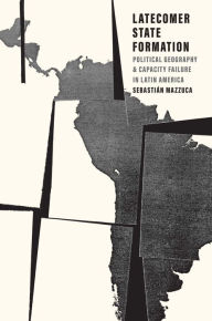 Title: Latecomer State Formation: Political Geography and Capacity Failure in Latin America, Author: Sebastian Mazzuca