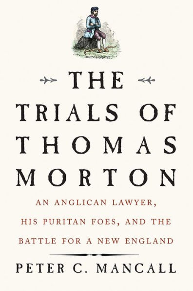 The Trials of Thomas Morton: An Anglican Lawyer, His Puritan Foes, and the Battle for a New England