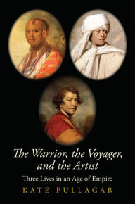 Title: The Warrior, the Voyager, and the Artist: Three Lives in an Age of Empire, Author: Kate Fullagar