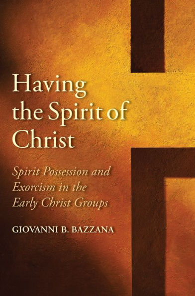 Having the Spirit of Christ: Spirit Possession and Exorcism in the Early Christ Groups