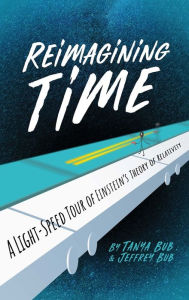 Title: Reimagining Time: A Light-Speed Tour of Einstein's Theory of Relativity, Author: Tanya Bub