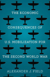 French audiobook download free The Economic Consequences of U.S. Mobilization for the Second World War PDF MOBI 9780300251029 by Alexander J. Field Ph.D., Alexander J. Field Ph.D.